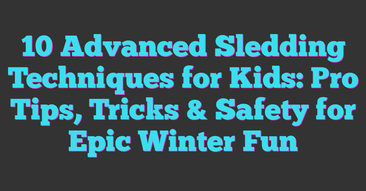 10 Advanced Sledding Techniques for Kids: Pro Tips, Tricks & Safety for Epic Winter Fun