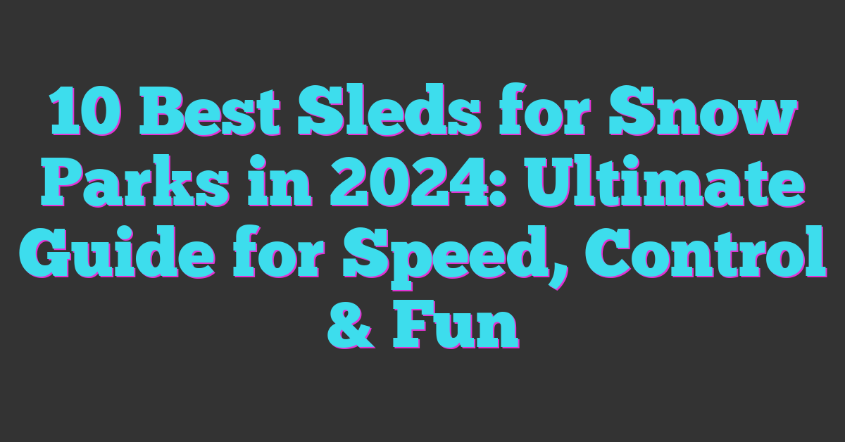 10 Best Sleds for Snow Parks in 2024: Ultimate Guide for Speed, Control & Fun