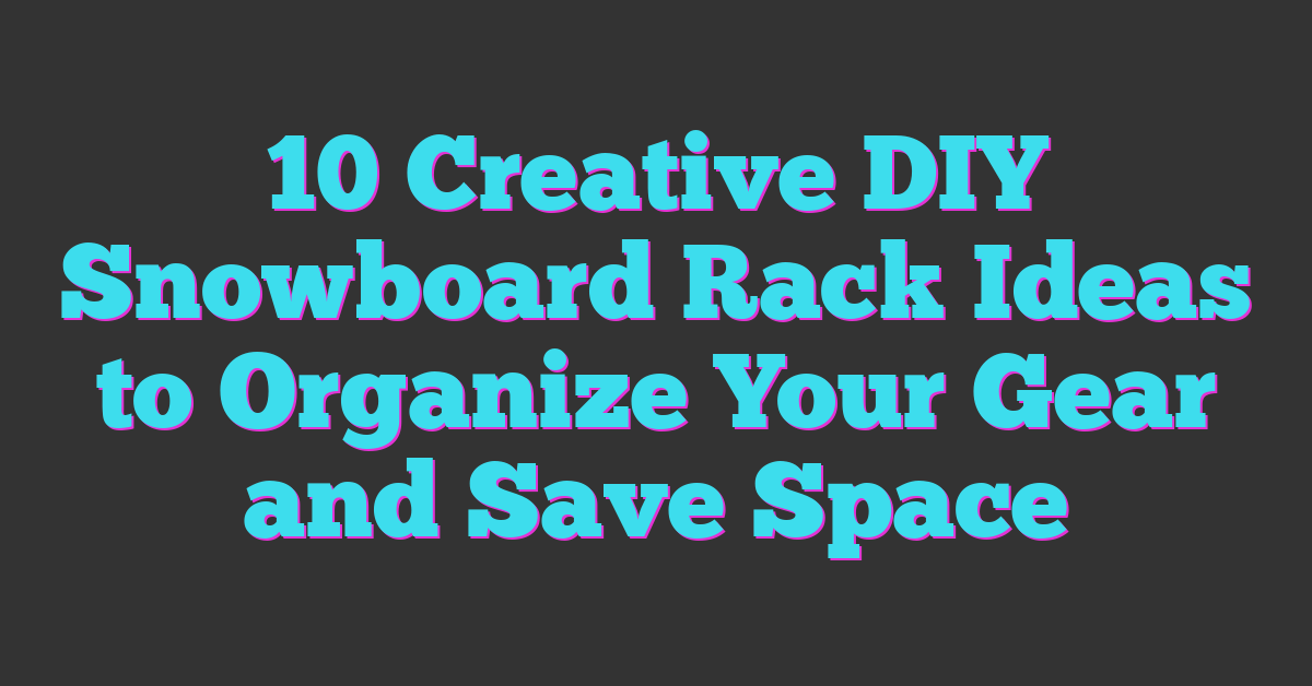 10 Creative DIY Snowboard Rack Ideas to Organize Your Gear and Save Space