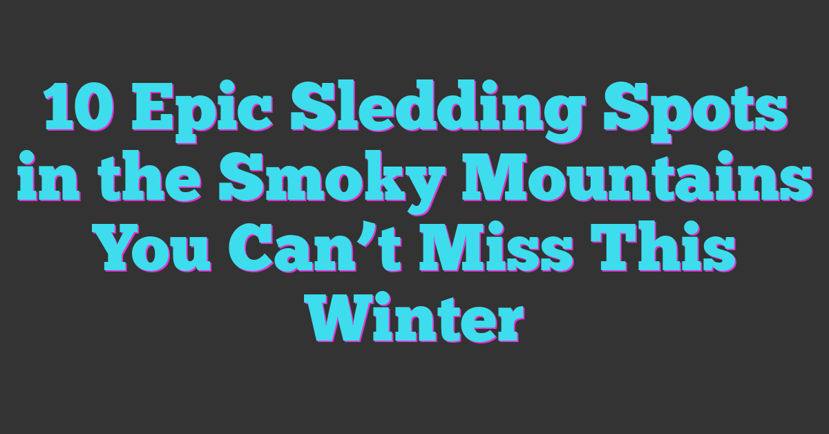 10 Epic Sledding Spots in the Smoky Mountains You Can’t Miss This Winter