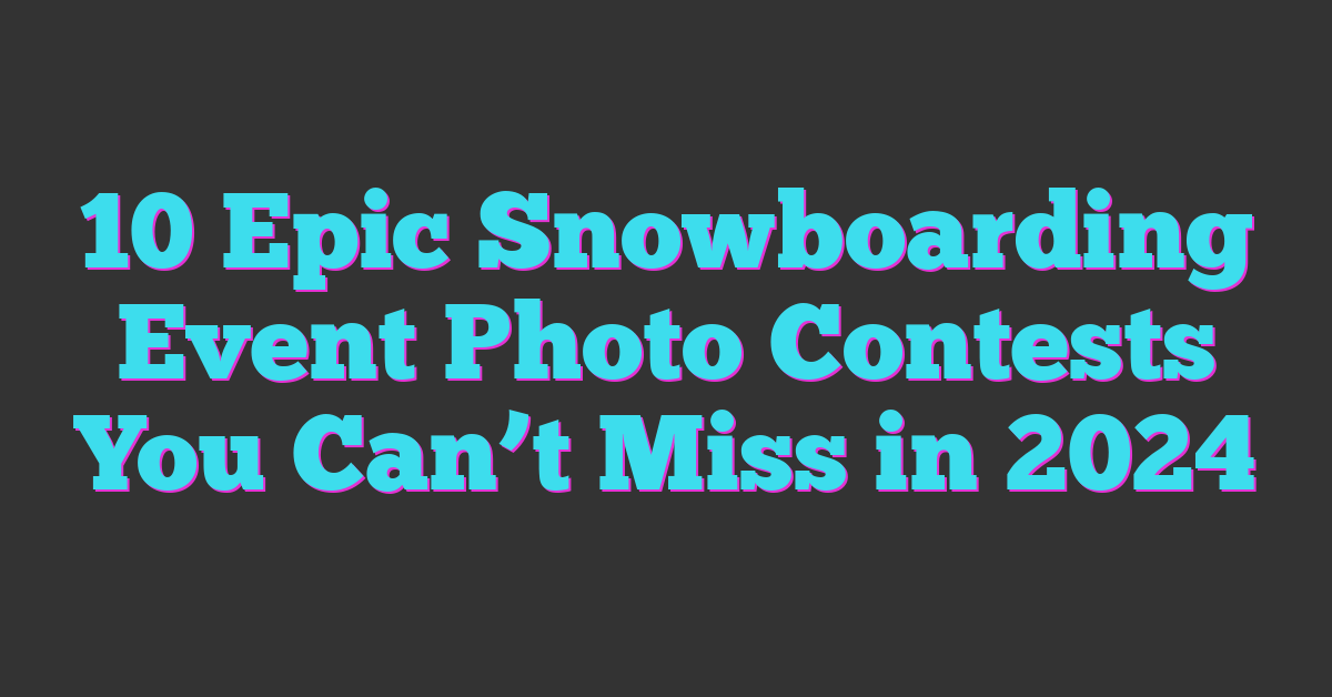 10 Epic Snowboarding Event Photo Contests You Can’t Miss in 2024