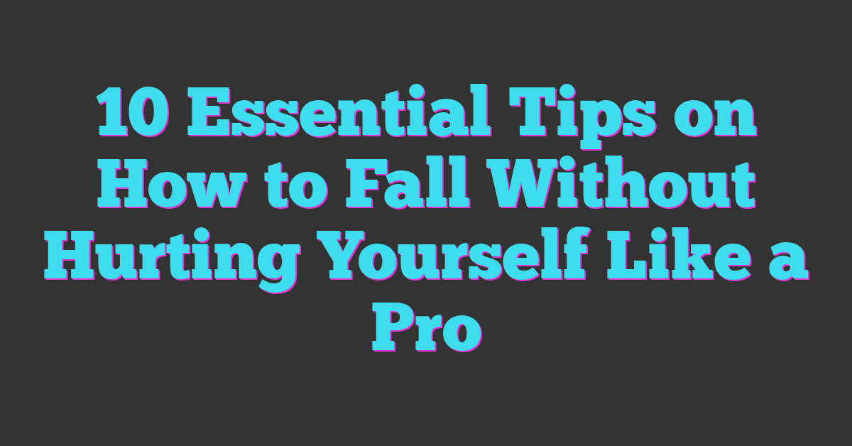 10 Essential Tips on How to Fall Without Hurting Yourself Like a Pro