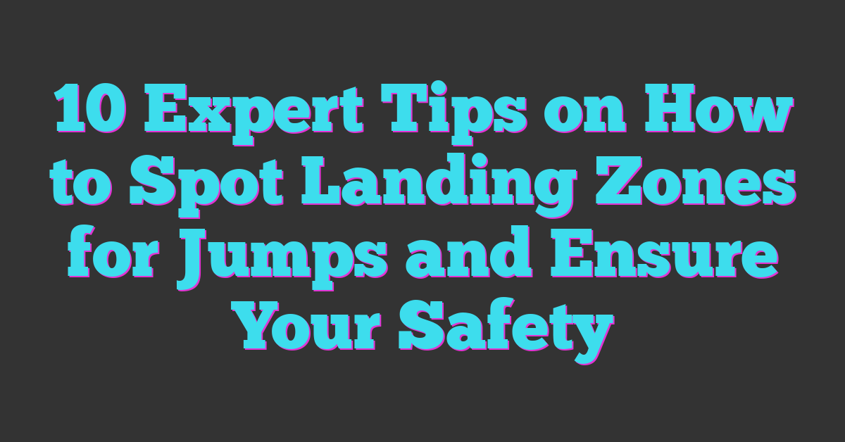 10 Expert Tips on How to Spot Landing Zones for Jumps and Ensure Your Safety