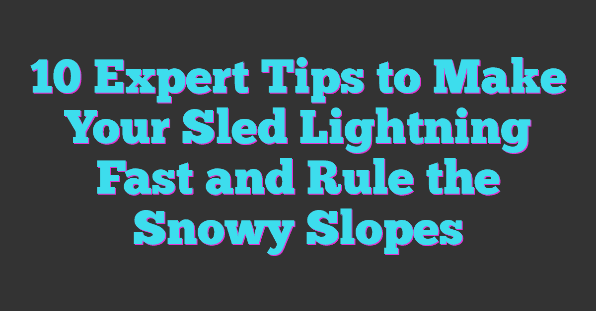 10 Expert Tips to Make Your Sled Lightning Fast and Rule the Snowy Slopes