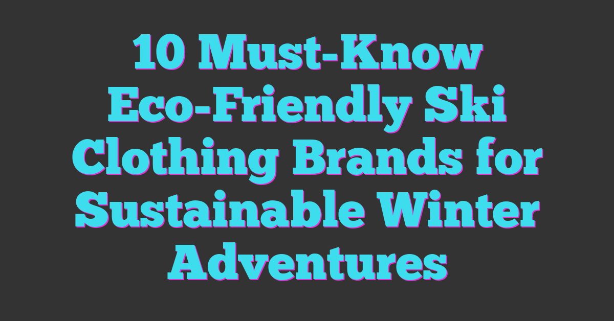 10 Must-Know Eco-Friendly Ski Clothing Brands for Sustainable Winter Adventures