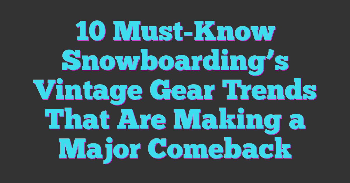 10 Must-Know Snowboarding’s Vintage Gear Trends That Are Making a Major Comeback
