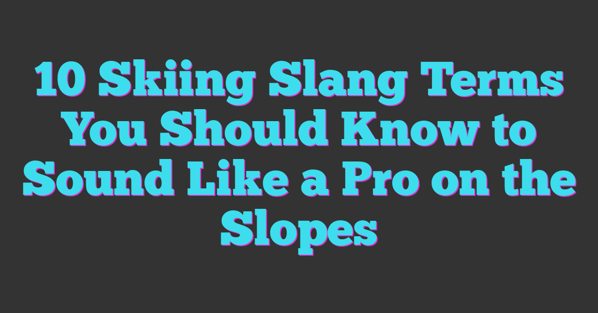 10 Skiing Slang Terms You Should Know to Sound Like a Pro on the Slopes
