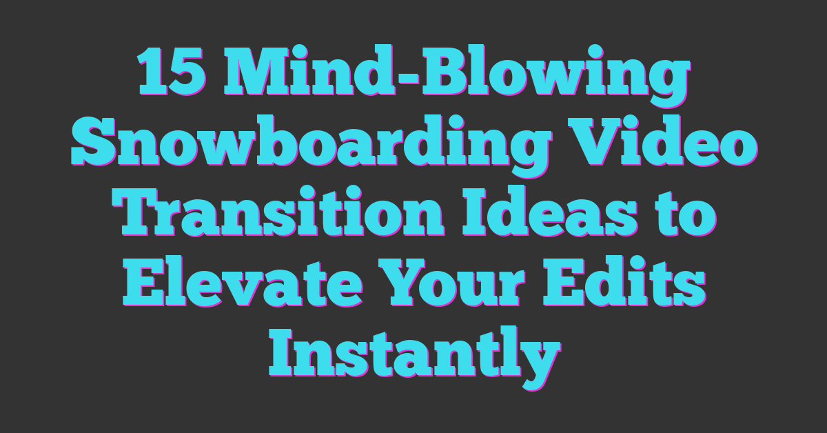 15 Mind-Blowing Snowboarding Video Transition Ideas to Elevate Your Edits Instantly
