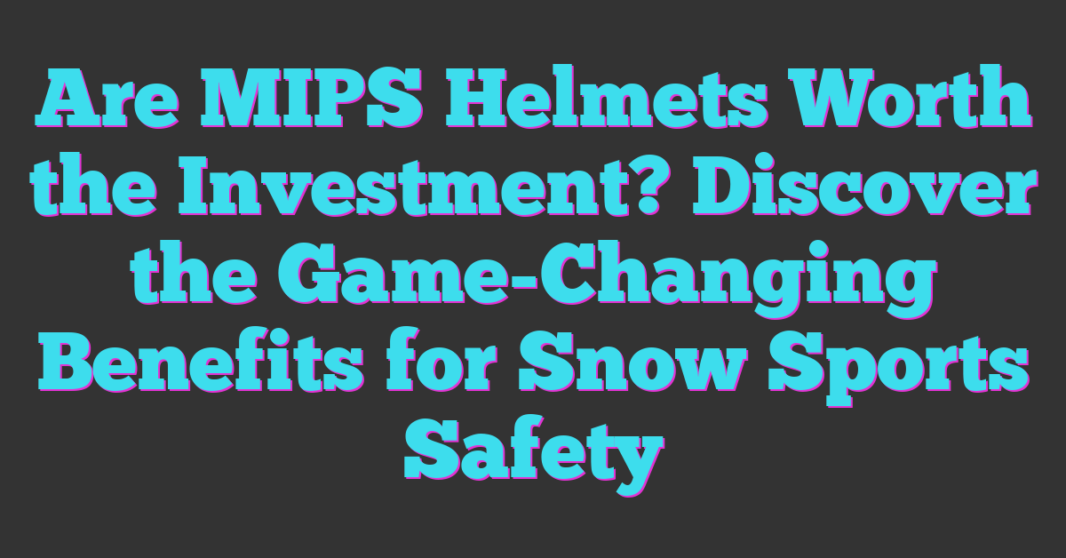 Are MIPS Helmets Worth the Investment? Discover the Game-Changing Benefits for Snow Sports Safety
