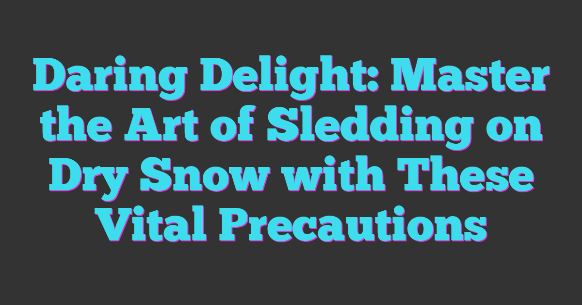 Daring Delight: Master the Art of Sledding on Dry Snow with These Vital Precautions