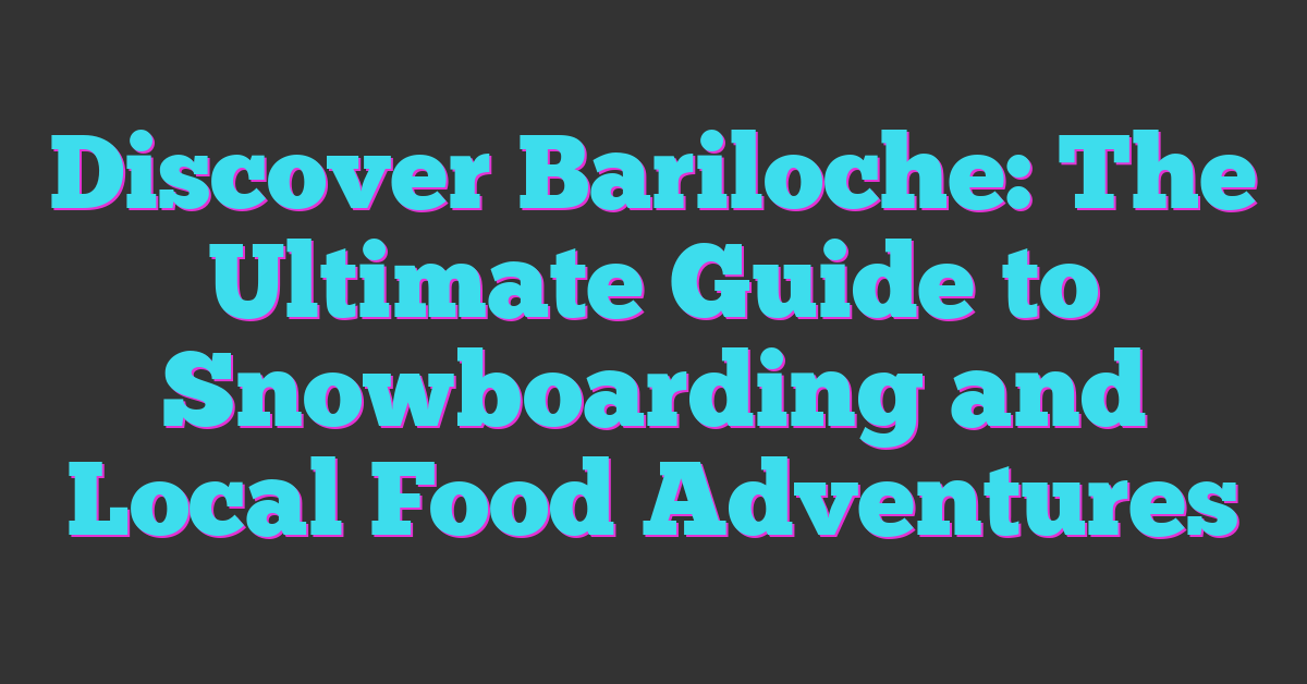 Discover Bariloche: The Ultimate Guide to Snowboarding and Local Food Adventures