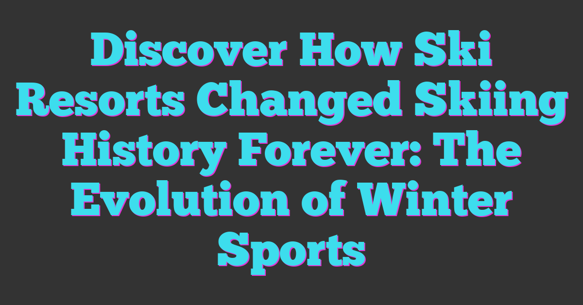 Discover How Ski Resorts Changed Skiing History Forever: The Evolution of Winter Sports