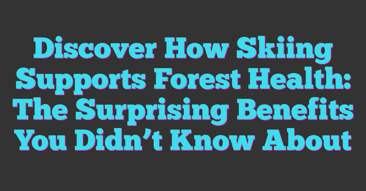 Discover How Skiing Supports Forest Health: The Surprising Benefits You Didn’t Know About