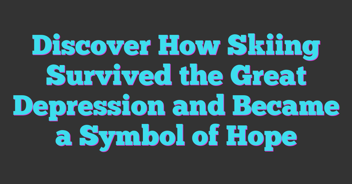 Discover How Skiing Survived the Great Depression and Became a Symbol of Hope