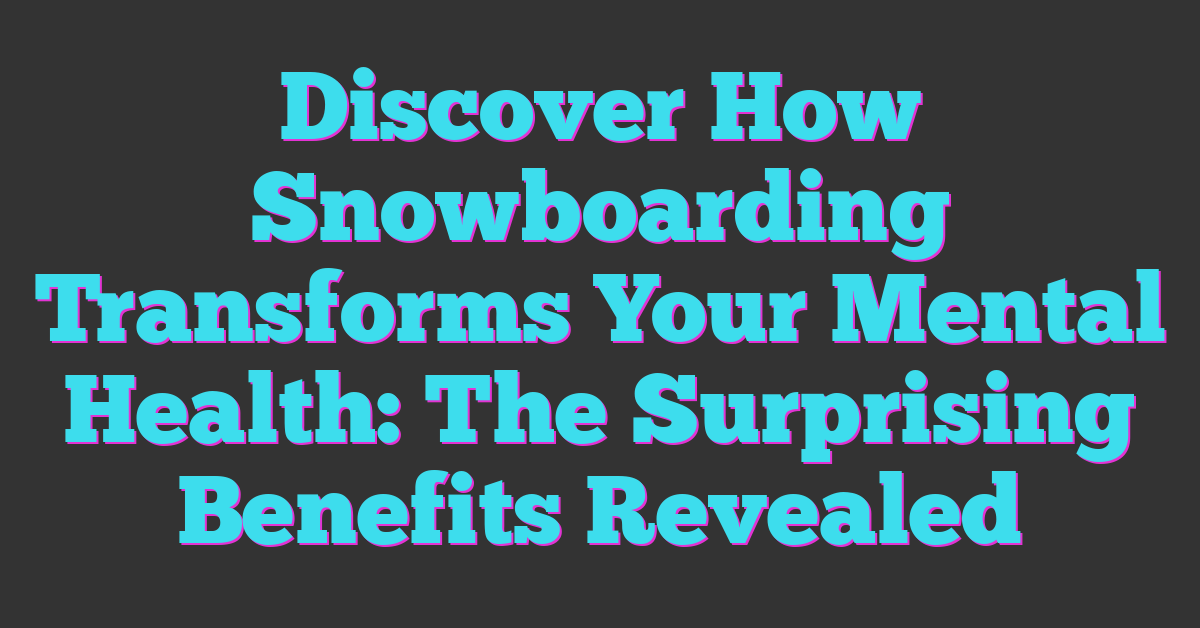 Discover How Snowboarding Transforms Your Mental Health: The Surprising Benefits Revealed