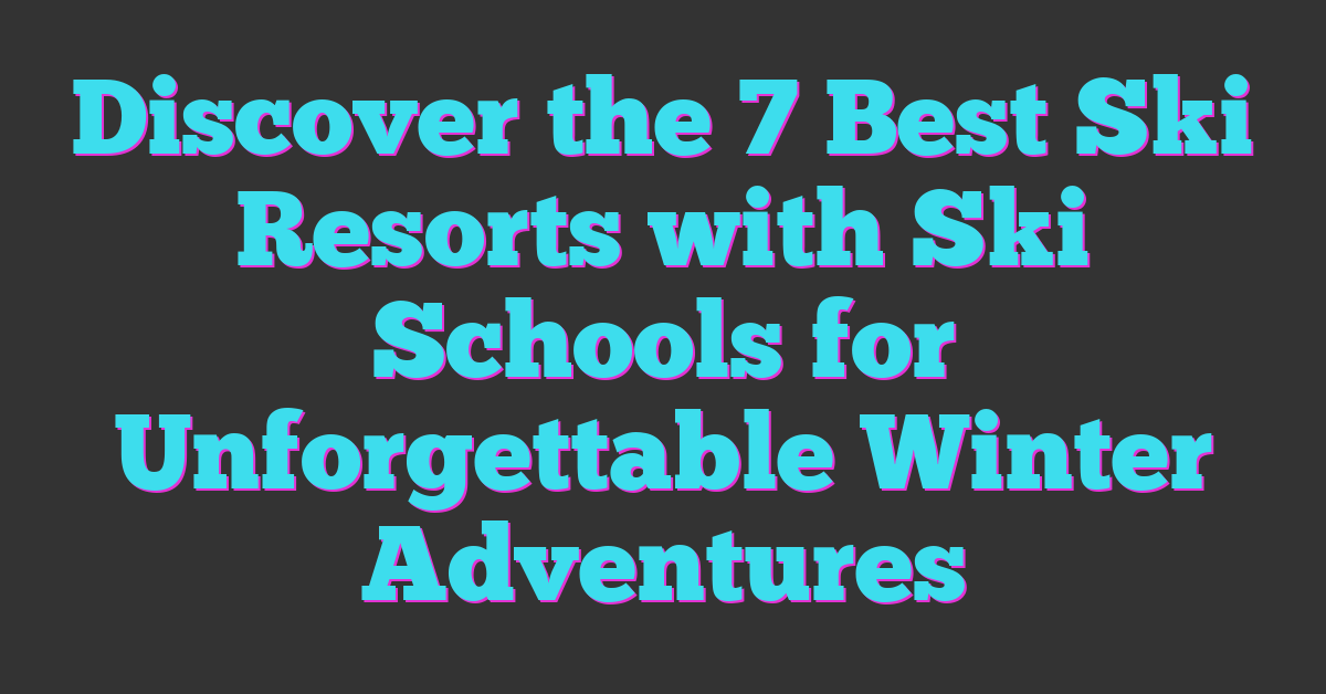 Discover the 7 Best Ski Resorts with Ski Schools for Unforgettable Winter Adventures