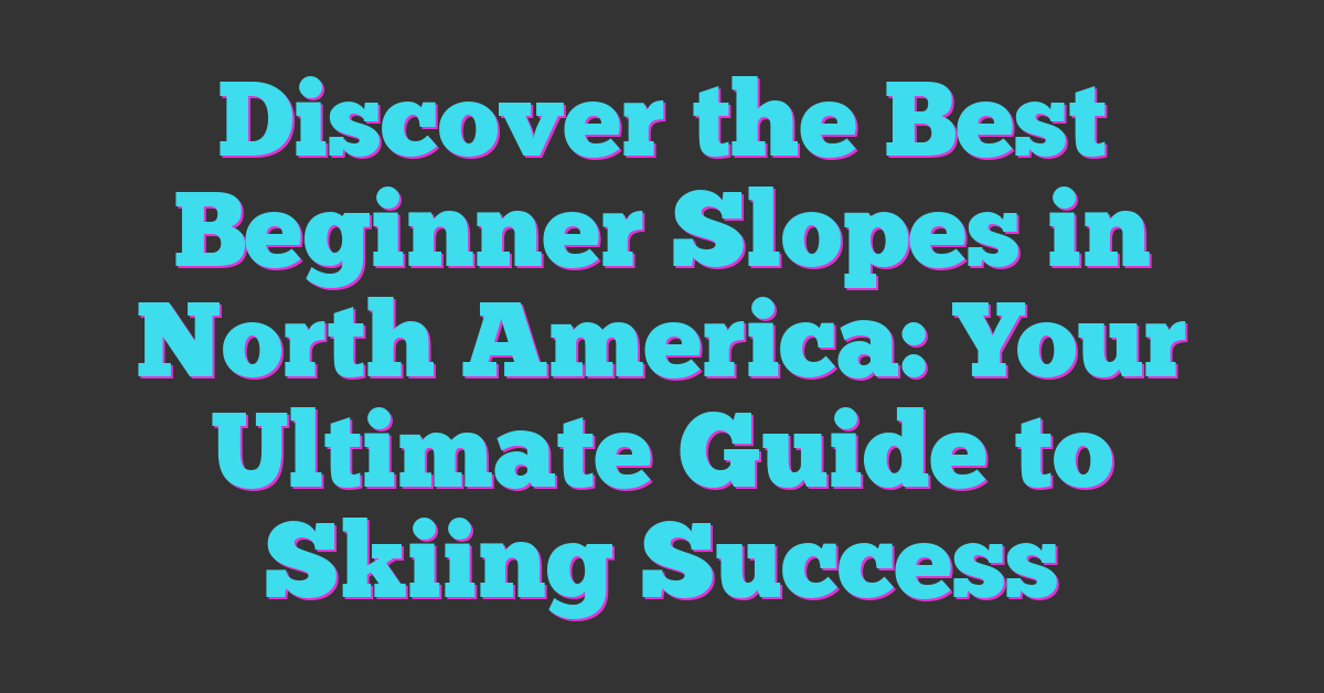 Discover the Best Beginner Slopes in North America: Your Ultimate Guide to Skiing Success