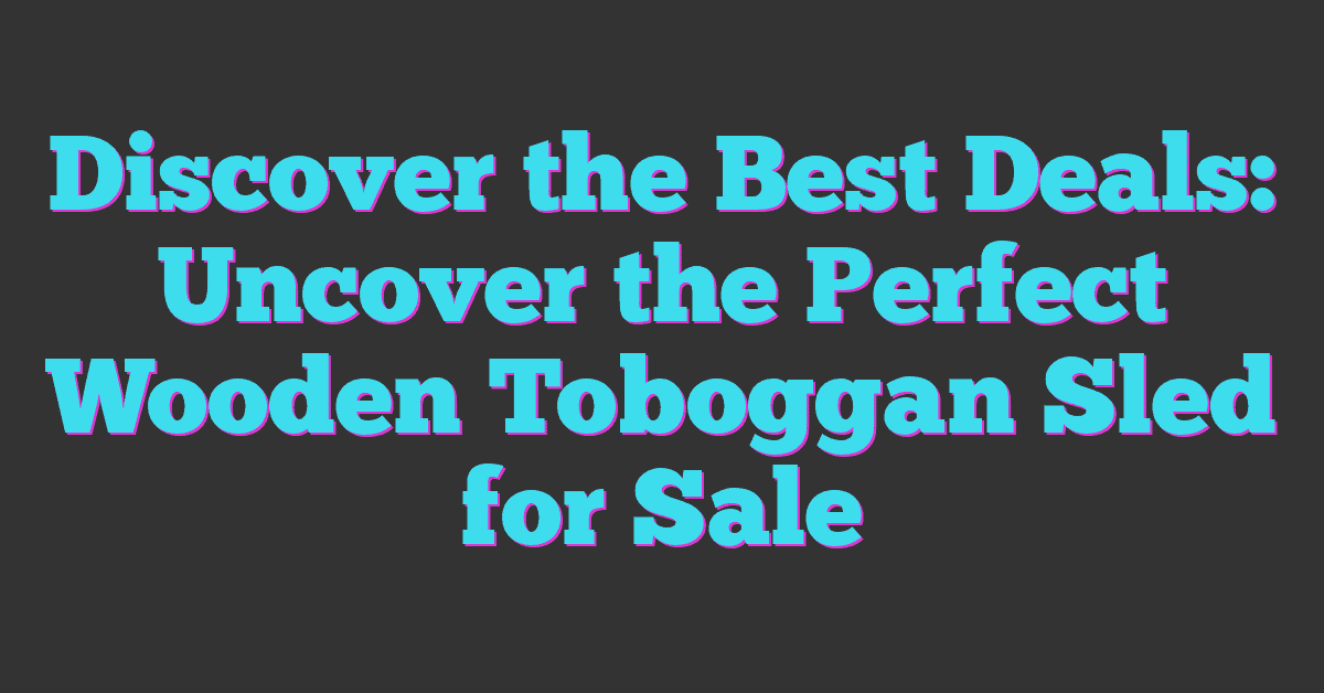 Discover the Best Deals: Uncover the Perfect Wooden Toboggan Sled for Sale