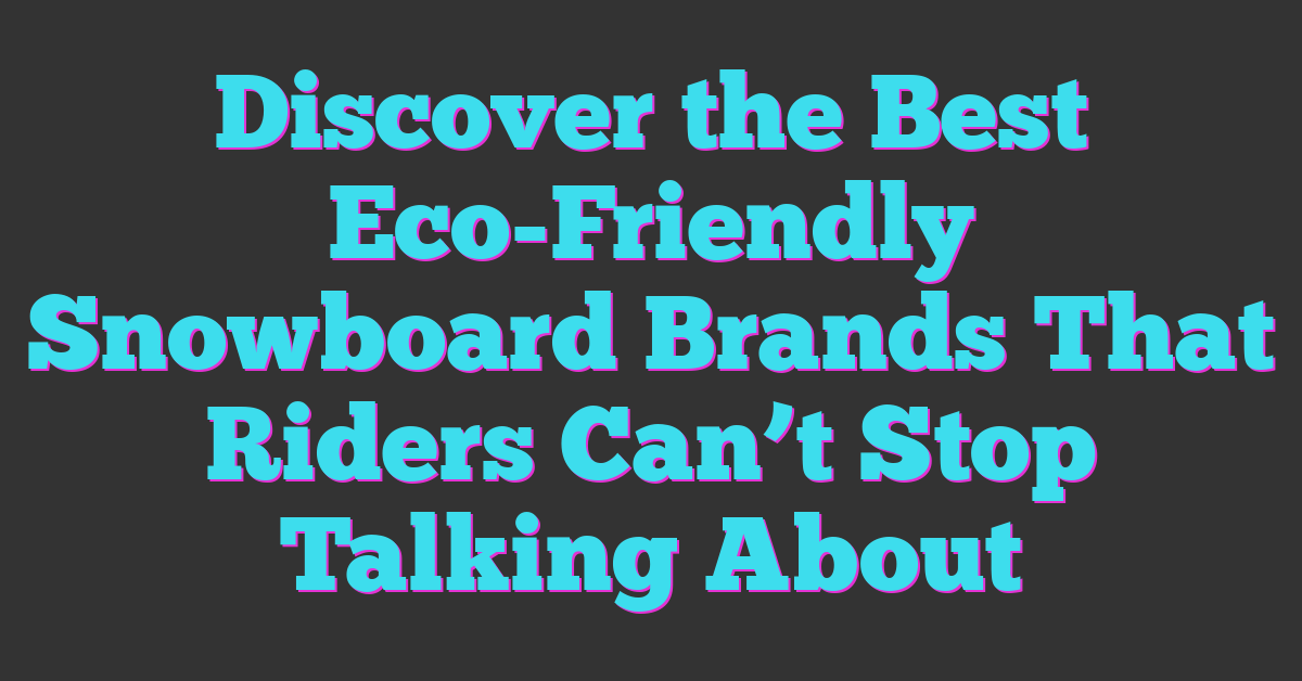Discover the Best Eco-Friendly Snowboard Brands That Riders Can’t Stop Talking About
