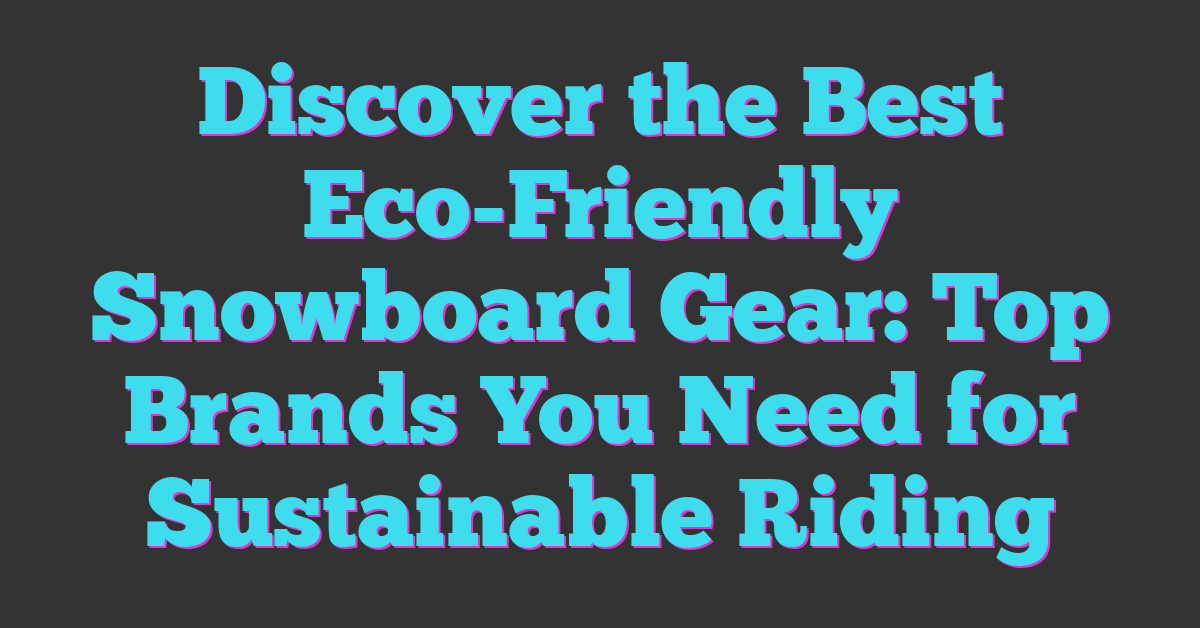 Discover the Best Eco-Friendly Snowboard Gear: Top Brands You Need for Sustainable Riding