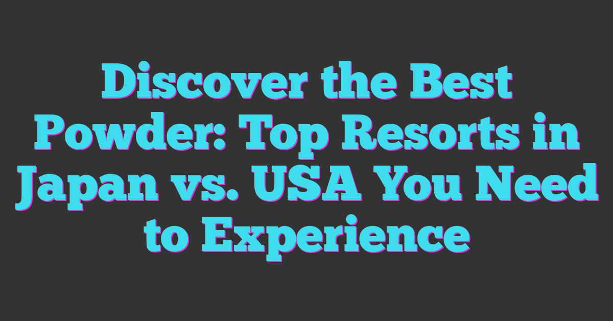 Discover the Best Powder: Top Resorts in Japan vs. USA You Need to Experience