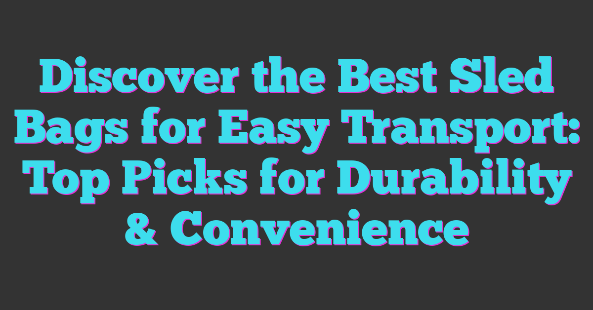 Discover the Best Sled Bags for Easy Transport: Top Picks for Durability & Convenience