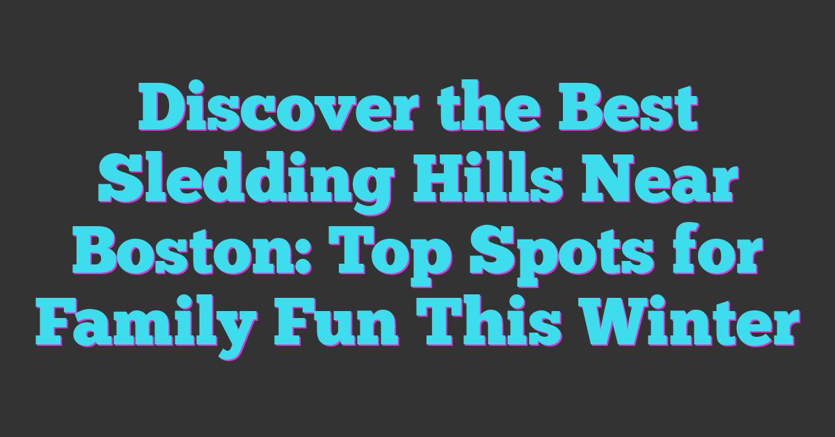 Discover the Best Sledding Hills Near Boston: Top Spots for Family Fun This Winter