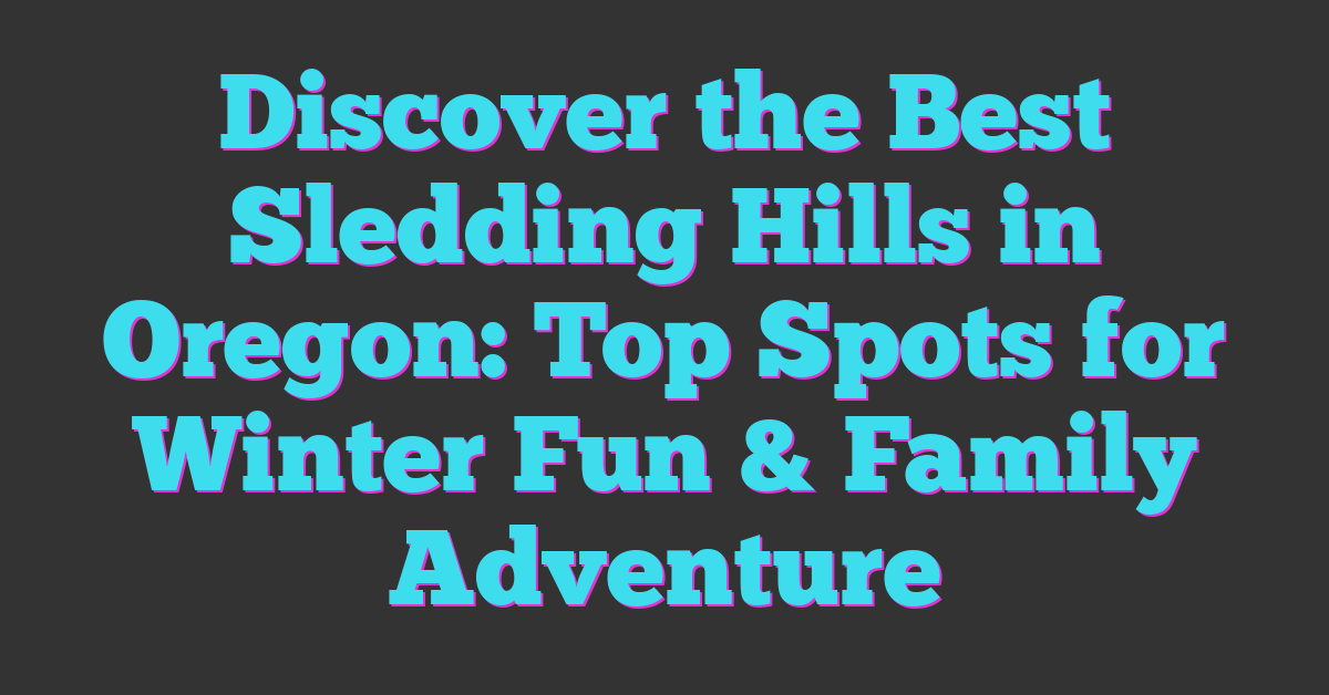 Discover the Best Sledding Hills in Oregon: Top Spots for Winter Fun & Family Adventure