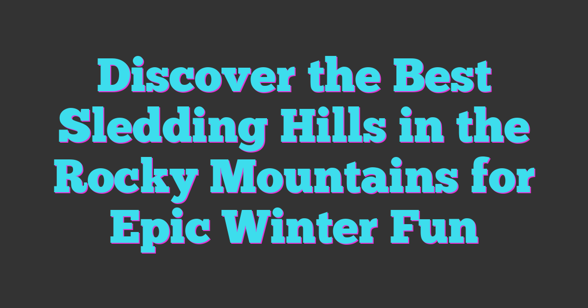 Discover the Best Sledding Hills in the Rocky Mountains for Epic Winter Fun