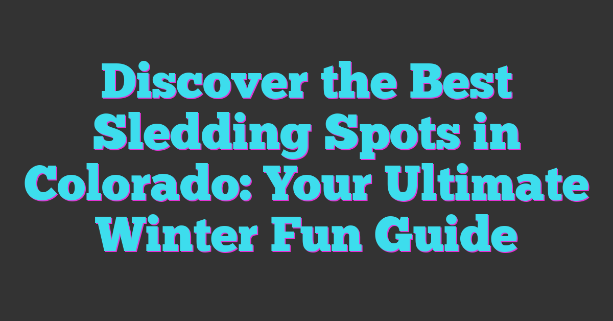 Discover the Best Sledding Spots in Colorado: Your Ultimate Winter Fun Guide