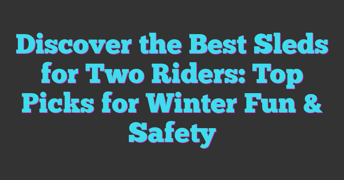 Discover the Best Sleds for Two Riders: Top Picks for Winter Fun & Safety