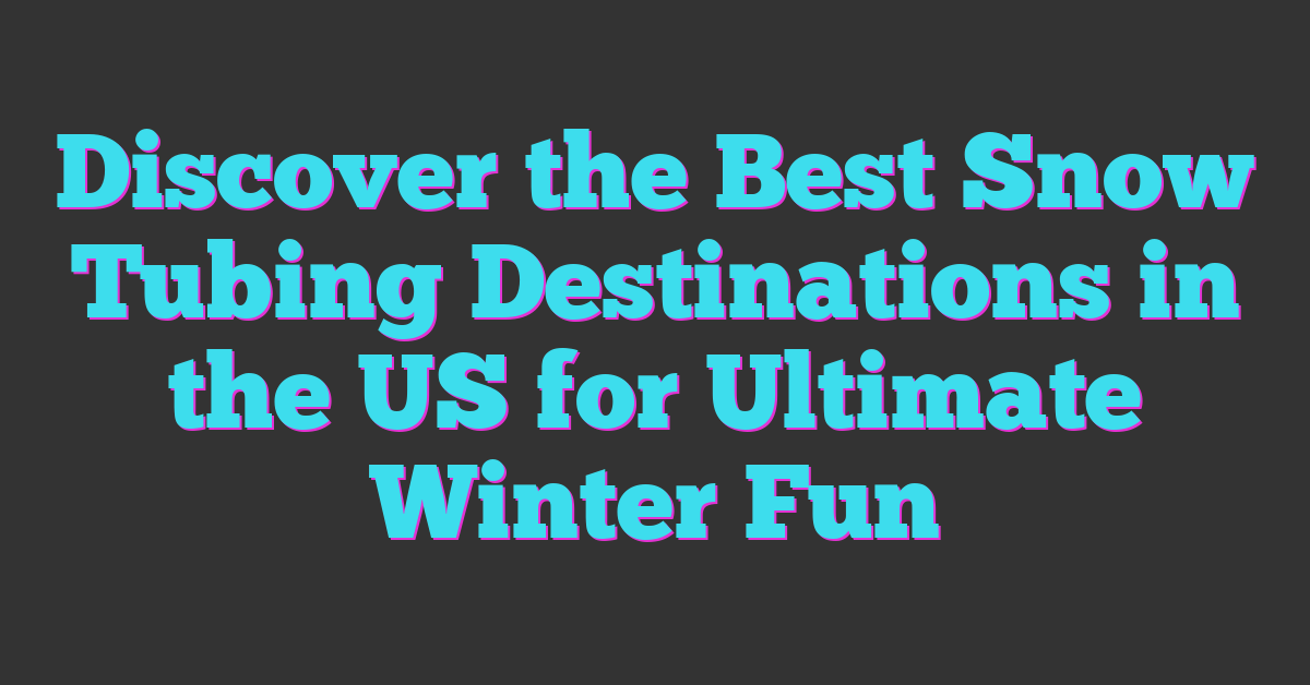 Discover the Best Snow Tubing Destinations in the US for Ultimate Winter Fun