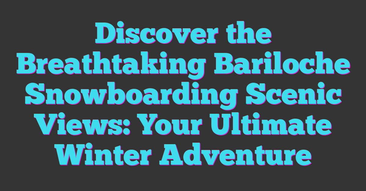 Discover the Breathtaking Bariloche Snowboarding Scenic Views: Your Ultimate Winter Adventure