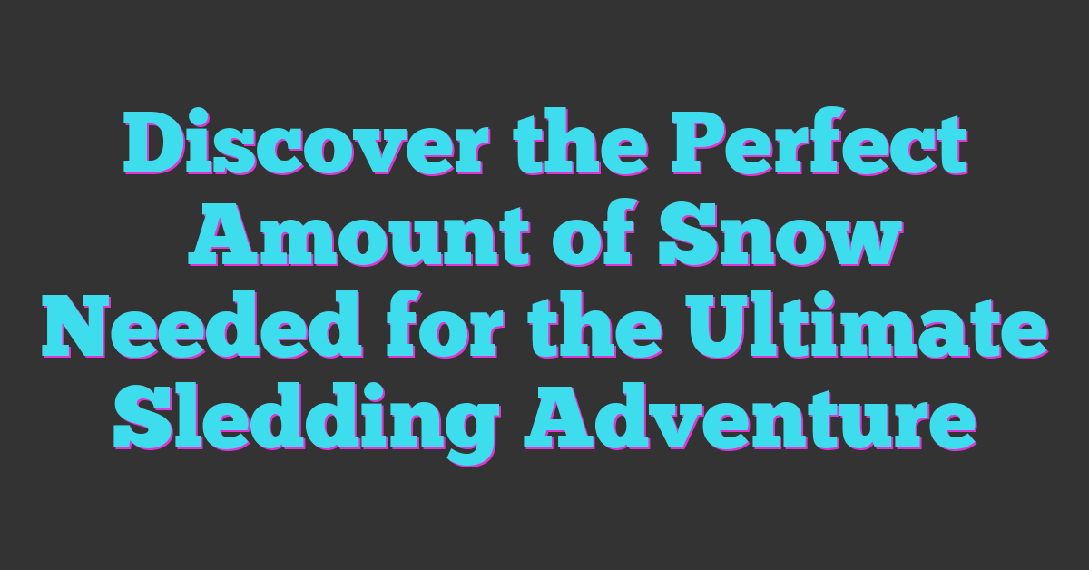 Discover the Perfect Amount of Snow Needed for the Ultimate Sledding Adventure