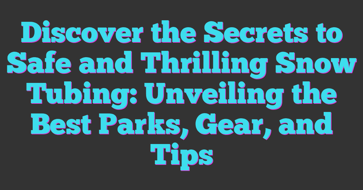 Discover the Secrets to Safe and Thrilling Snow Tubing: Unveiling the Best Parks, Gear, and Tips