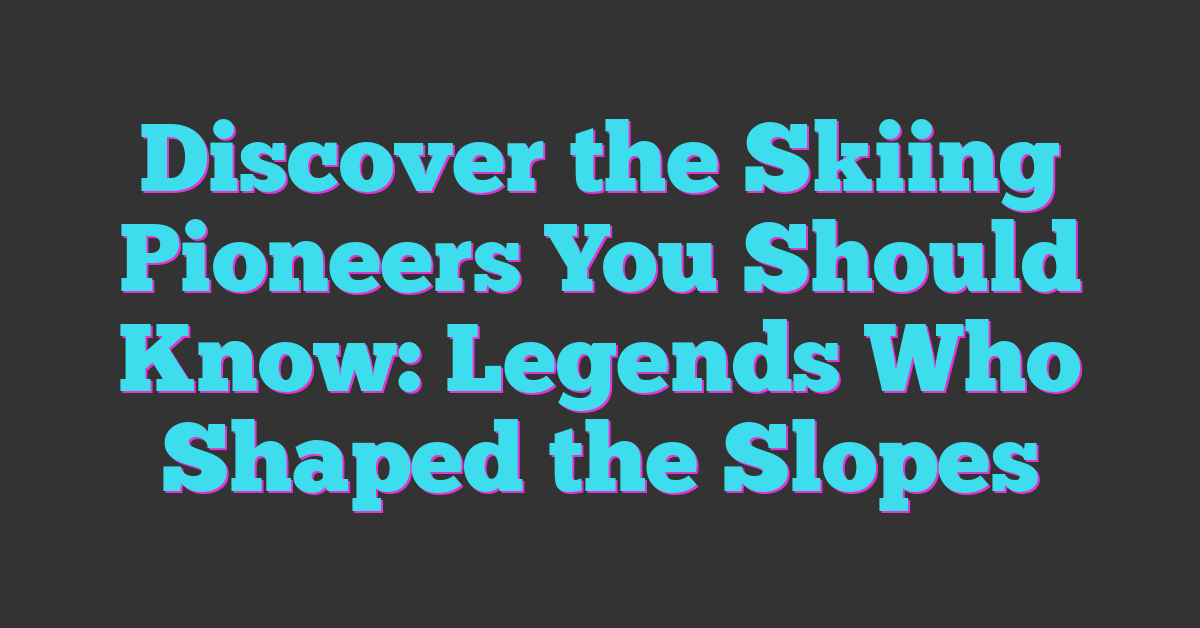 Discover the Skiing Pioneers You Should Know: Legends Who Shaped the Slopes