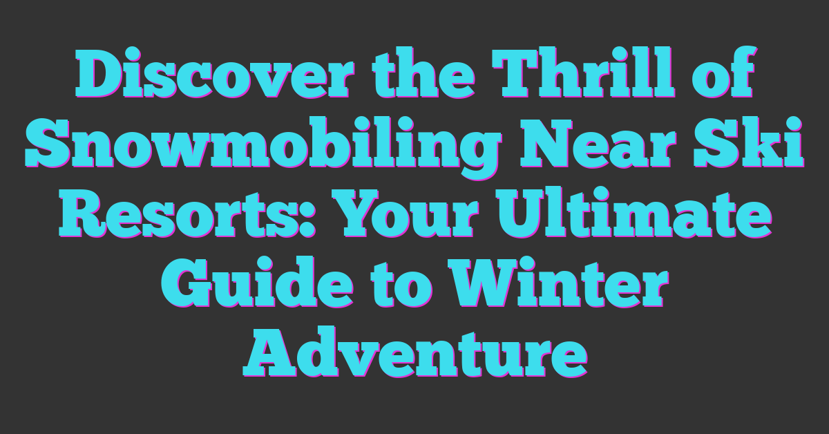 Discover the Thrill of Snowmobiling Near Ski Resorts: Your Ultimate Guide to Winter Adventure