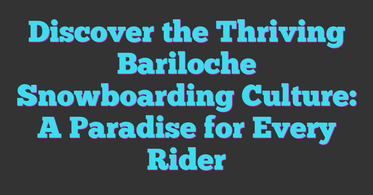 Discover the Thriving Bariloche Snowboarding Culture: A Paradise for Every Rider