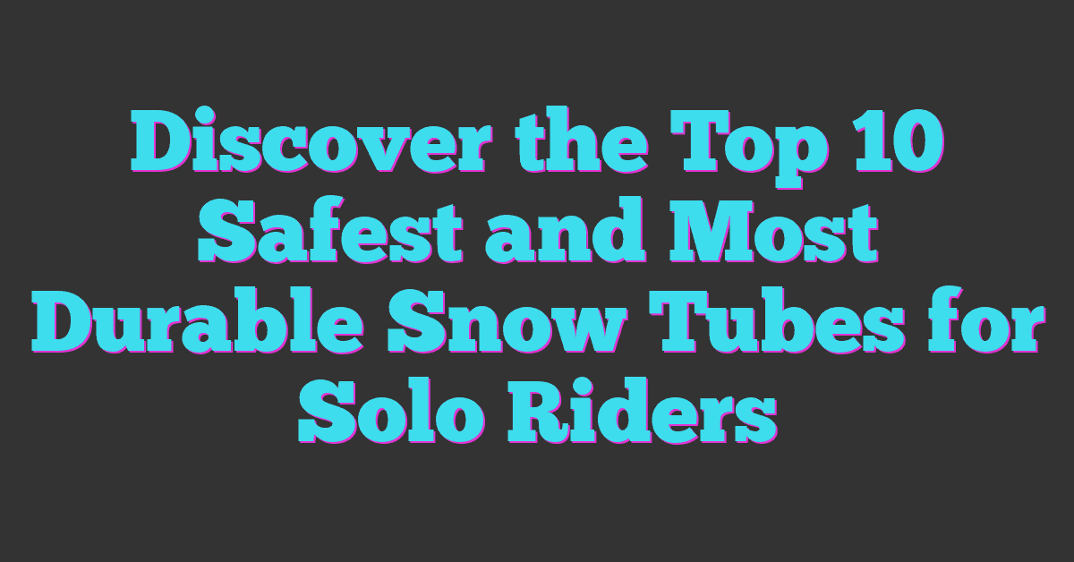 Discover the Top 10 Safest and Most Durable Snow Tubes for Solo Riders