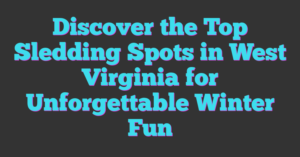 Discover the Top Sledding Spots in West Virginia for Unforgettable Winter Fun