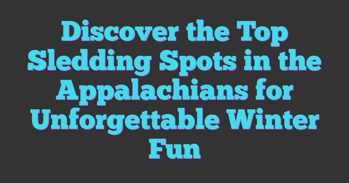 Discover the Top Sledding Spots in the Appalachians for Unforgettable Winter Fun