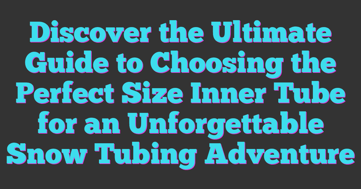 Discover the Ultimate Guide to Choosing the Perfect Size Inner Tube for an Unforgettable Snow Tubing Adventure