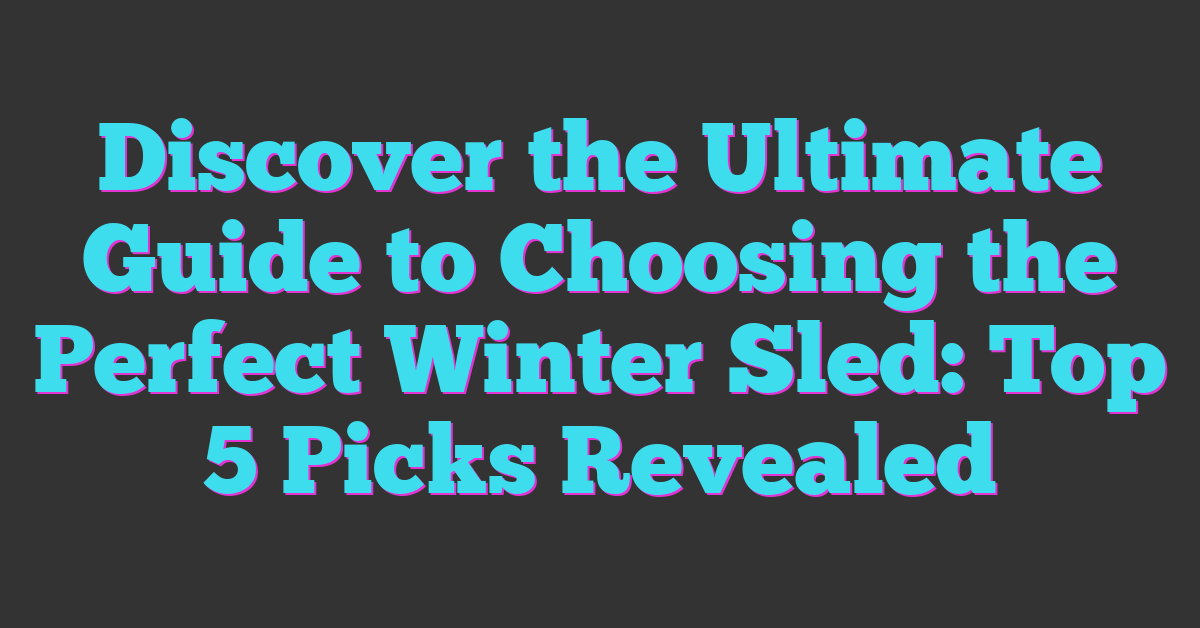 Discover the Ultimate Guide to Choosing the Perfect Winter Sled: Top 5 Picks Revealed