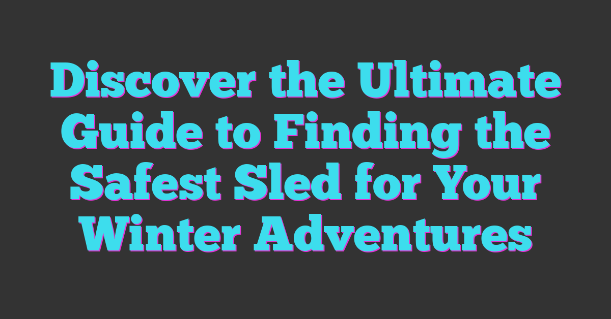 Discover the Ultimate Guide to Finding the Safest Sled for Your Winter Adventures