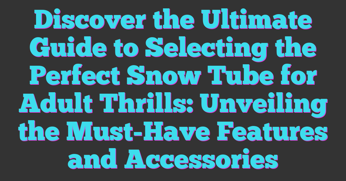 Discover the Ultimate Guide to Selecting the Perfect Snow Tube for Adult Thrills: Unveiling the Must-Have Features and Accessories