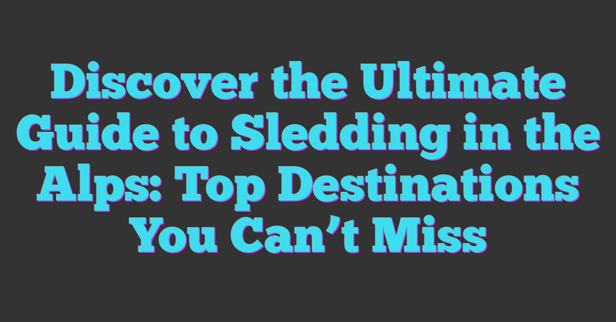 Discover the Ultimate Guide to Sledding in the Alps: Top Destinations You Can’t Miss