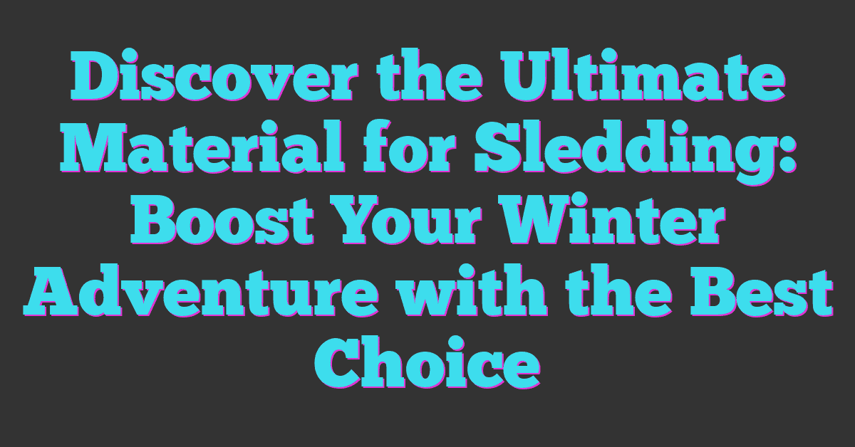 Discover the Ultimate Material for Sledding: Boost Your Winter Adventure with the Best Choice