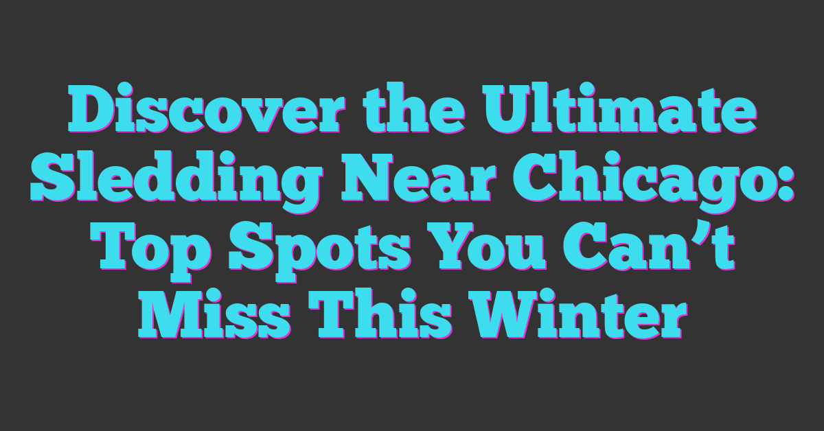 Discover the Ultimate Sledding Near Chicago: Top Spots You Can’t Miss This Winter