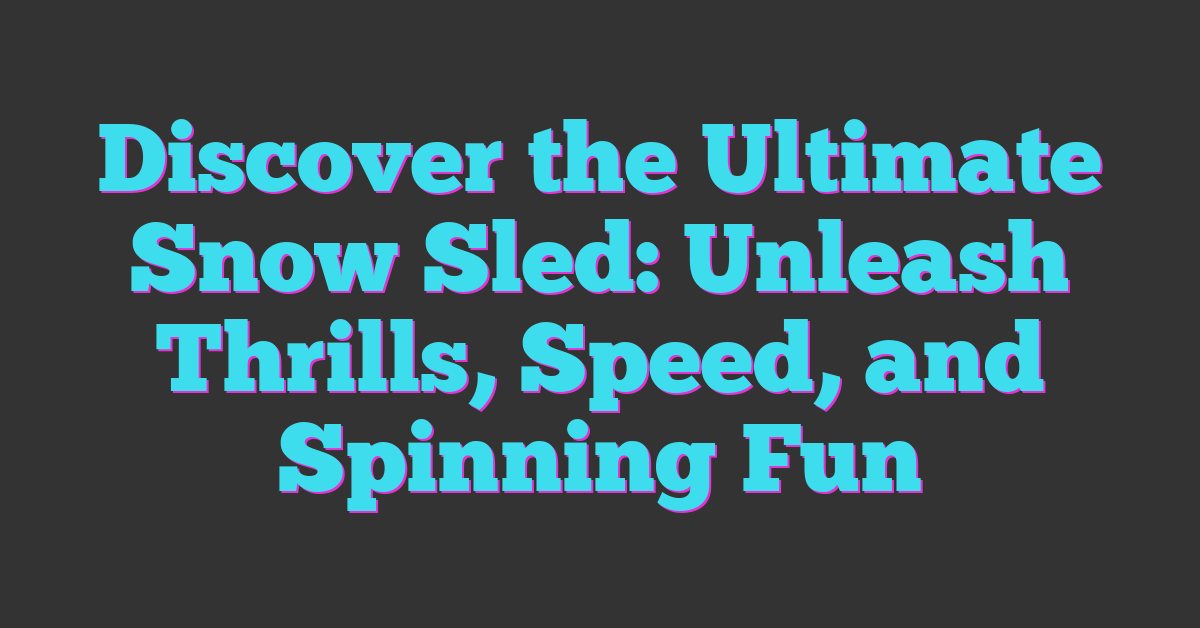 Discover the Ultimate Snow Sled: Unleash Thrills, Speed, and Spinning Fun