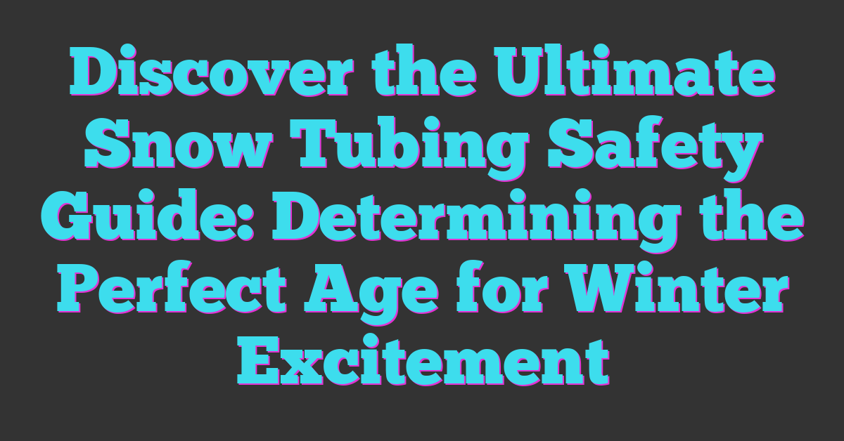 Discover the Ultimate Snow Tubing Safety Guide: Determining the Perfect Age for Winter Excitement